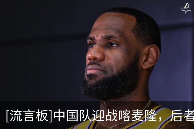 [流言板]中国队迎战喀麦隆，后者携凯尔特人汤杰、猛龙乔姆切出战